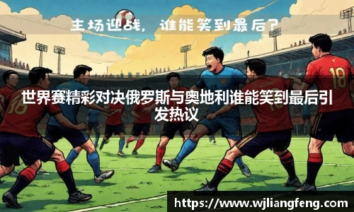 世界賽精彩對決俄羅斯與奧地利誰能笑到最后引發熱議